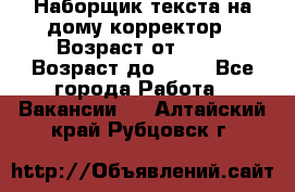 Наборщик текста на дому,корректор › Возраст от ­ 18 › Возраст до ­ 40 - Все города Работа » Вакансии   . Алтайский край,Рубцовск г.